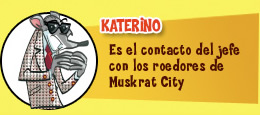 Katerino. Es el contacto del jefe con los roedores de Muskrat City.