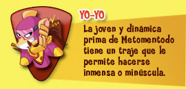 Yo-Yo. La joven y dinámica prima de Metomentodo tiene un traje que le permite hacerse inmensa o minúscula